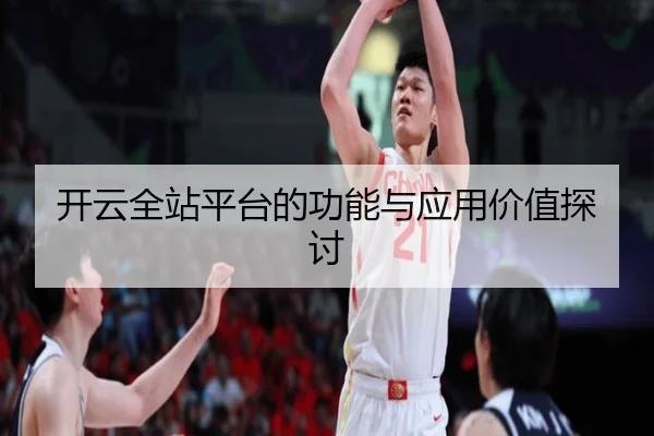 开云全站平台的功能与应用价值探讨